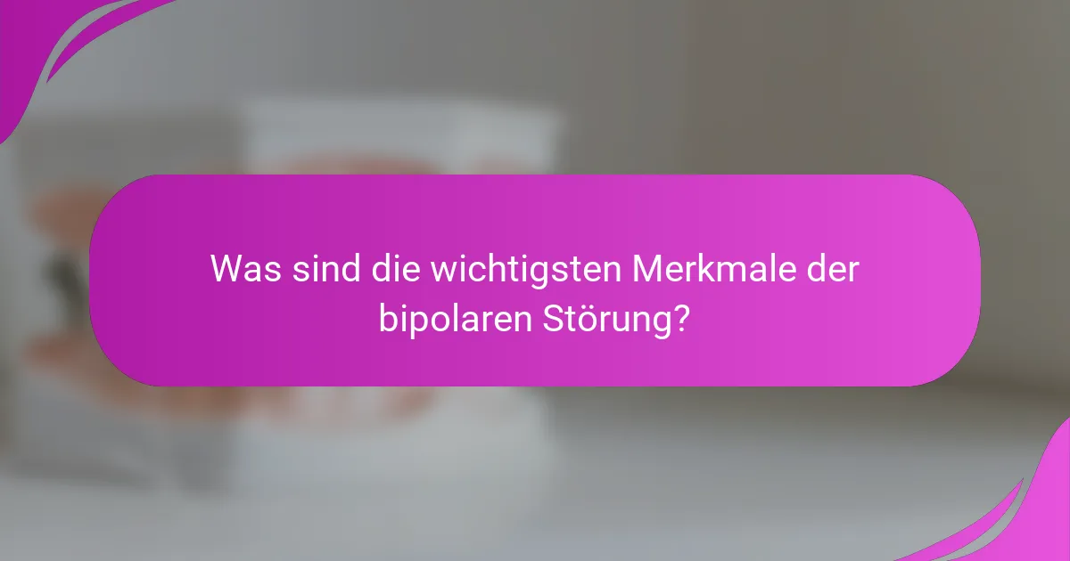 Was sind die wichtigsten Merkmale der bipolaren Störung?
