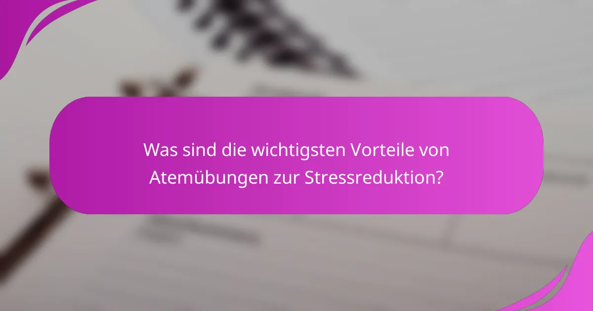 Was sind die wichtigsten Vorteile von Atemübungen zur Stressreduktion?