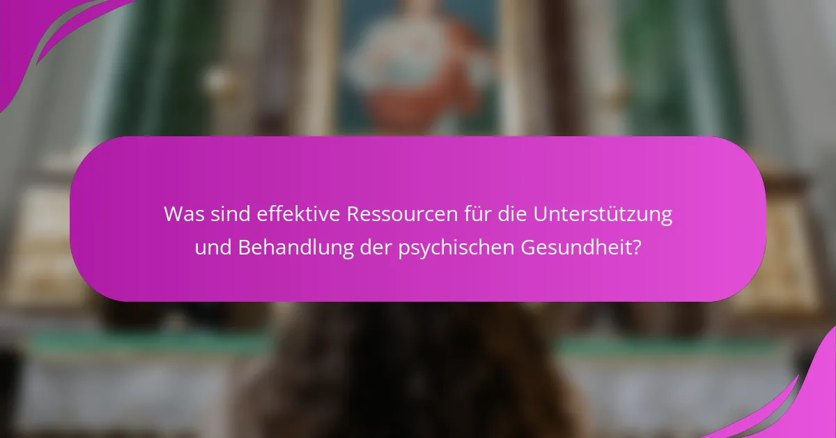 Was sind effektive Ressourcen für die Unterstützung und Behandlung der psychischen Gesundheit?