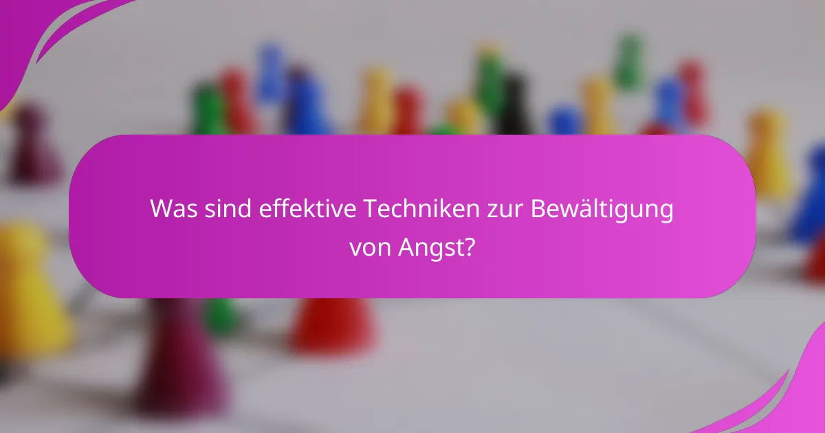 Was sind effektive Techniken zur Bewältigung von Angst?