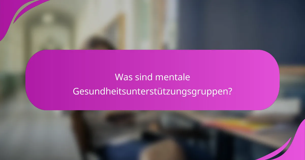 Was sind mentale Gesundheitsunterstützungsgruppen?