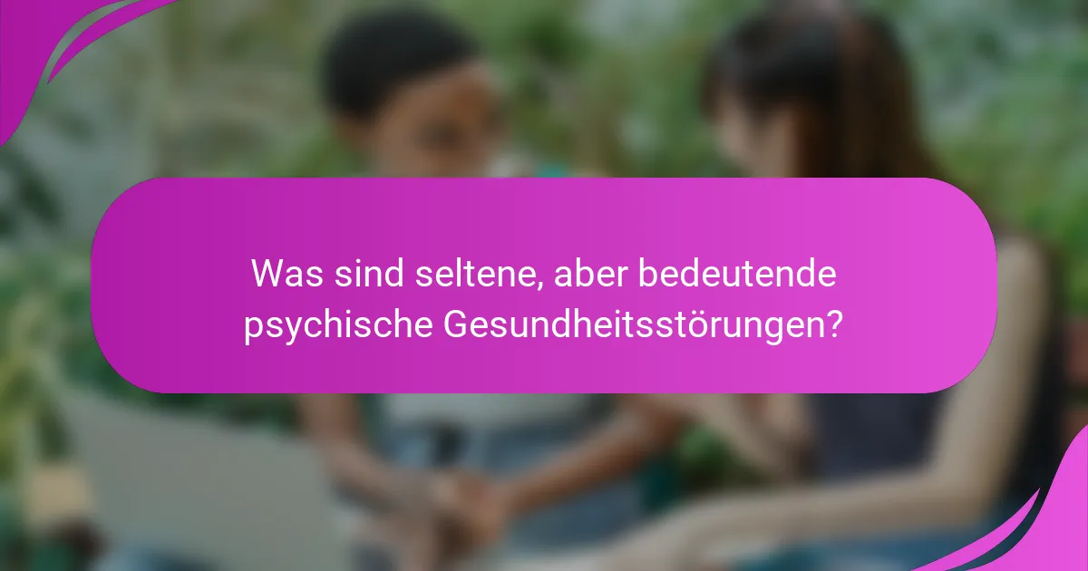 Was sind seltene, aber bedeutende psychische Gesundheitsstörungen?