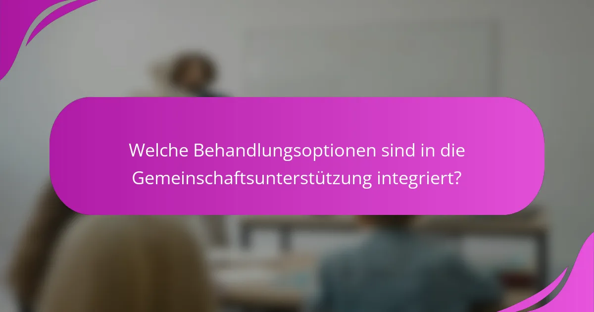 Welche Behandlungsoptionen sind in die Gemeinschaftsunterstützung integriert?
