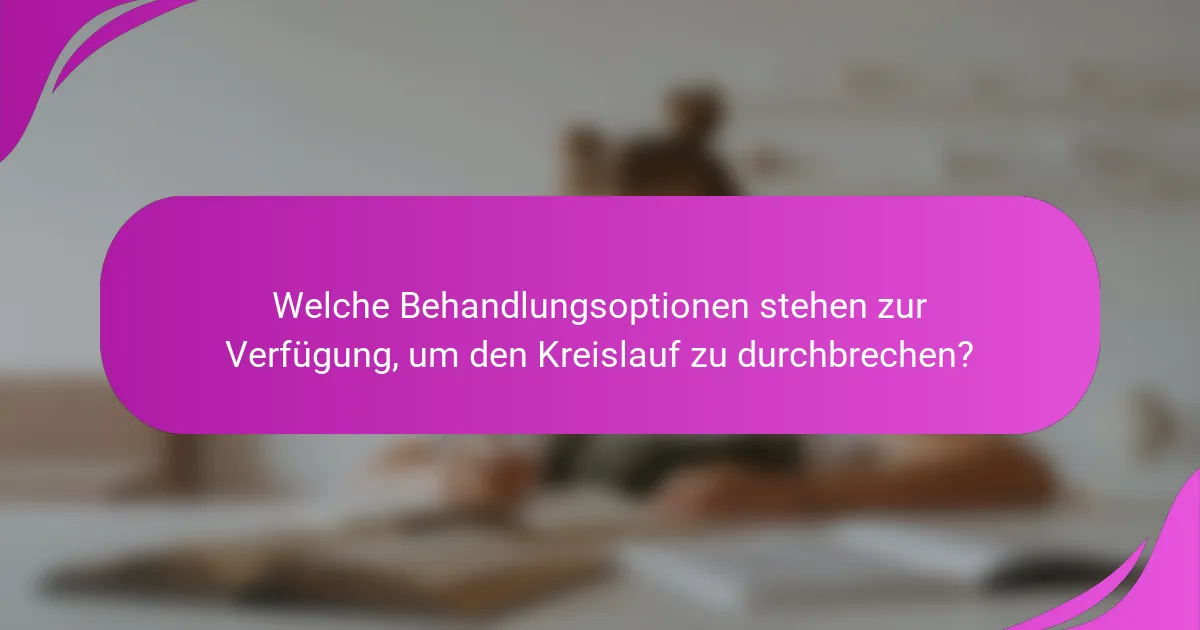 Welche Behandlungsoptionen stehen zur Verfügung, um den Kreislauf zu durchbrechen?