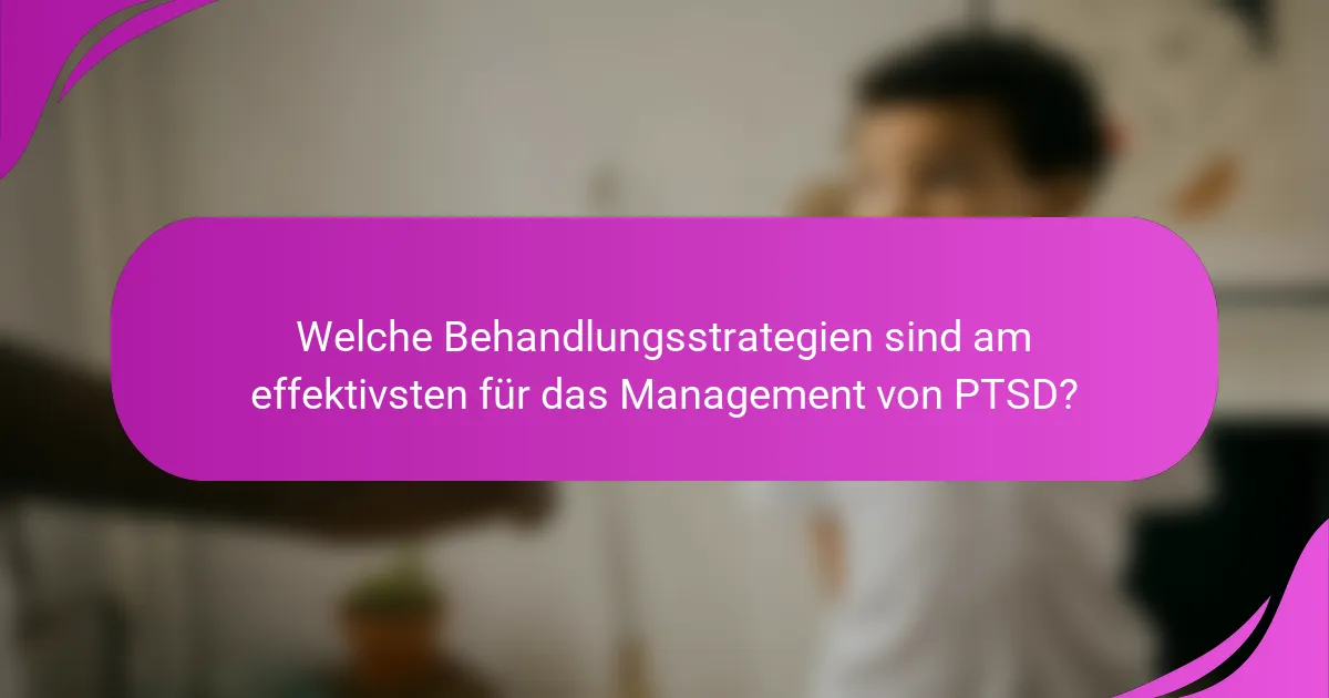 Welche Behandlungsstrategien sind am effektivsten für das Management von PTSD?