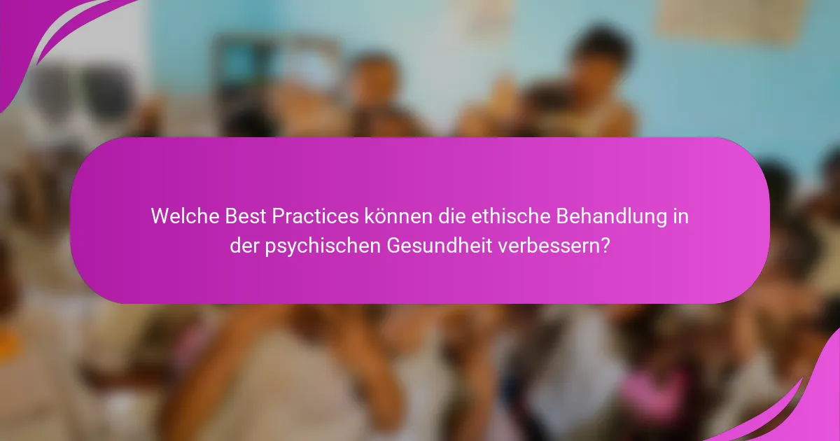 Welche Best Practices können die ethische Behandlung in der psychischen Gesundheit verbessern?