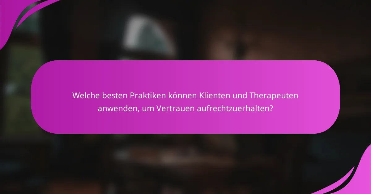 Welche besten Praktiken können Klienten und Therapeuten anwenden, um Vertrauen aufrechtzuerhalten?