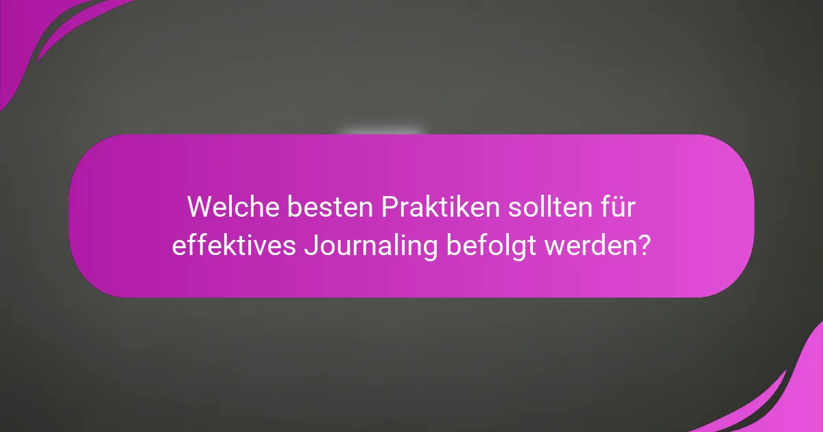 Welche besten Praktiken sollten für effektives Journaling befolgt werden?