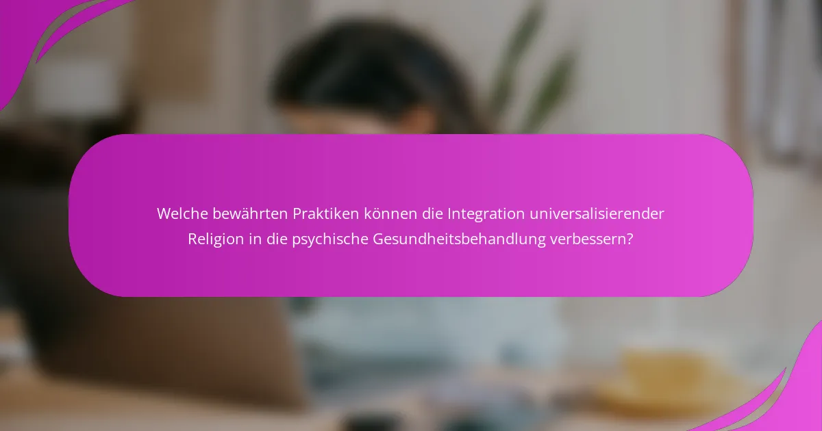 Welche bewährten Praktiken können die Integration universalisierender Religion in die psychische Gesundheitsbehandlung verbessern?