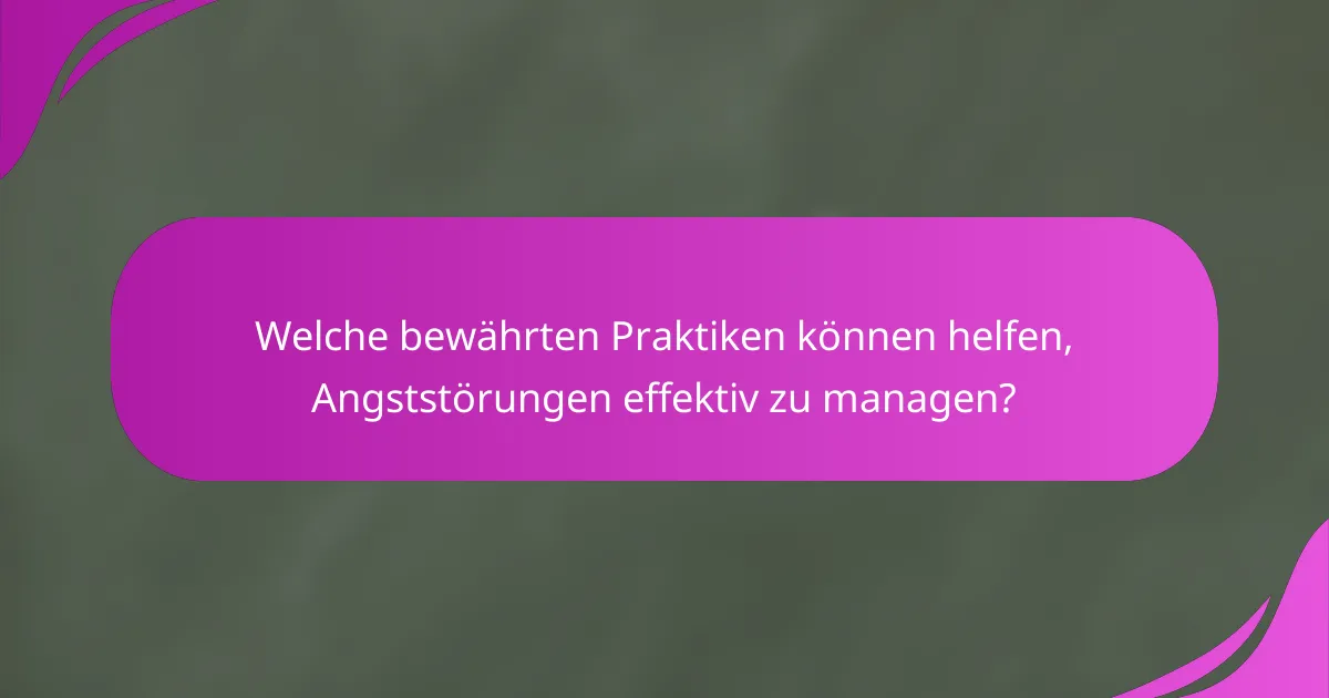 Welche bewährten Praktiken können helfen, Angststörungen effektiv zu managen?