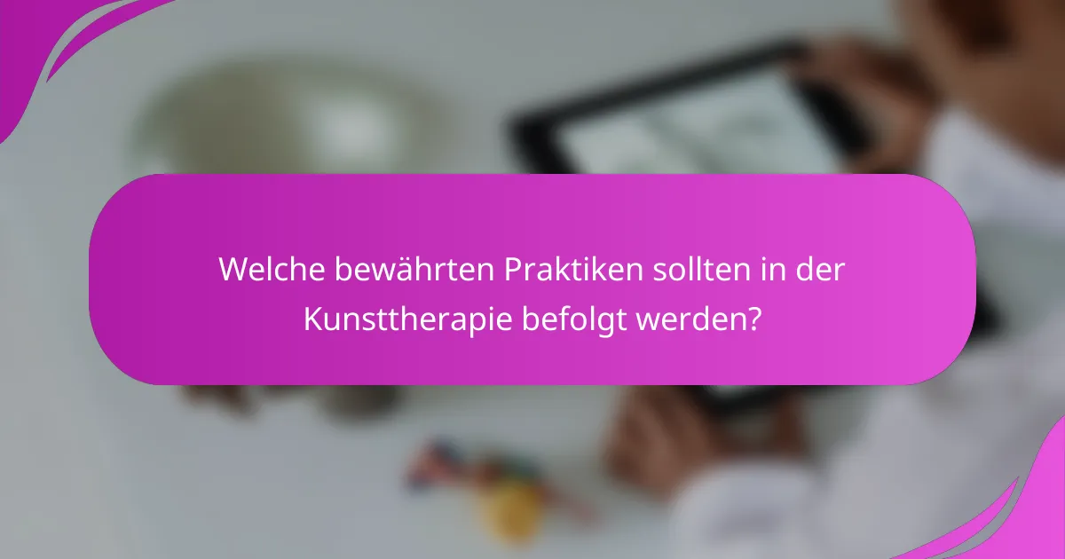 Welche bewährten Praktiken sollten in der Kunsttherapie befolgt werden?