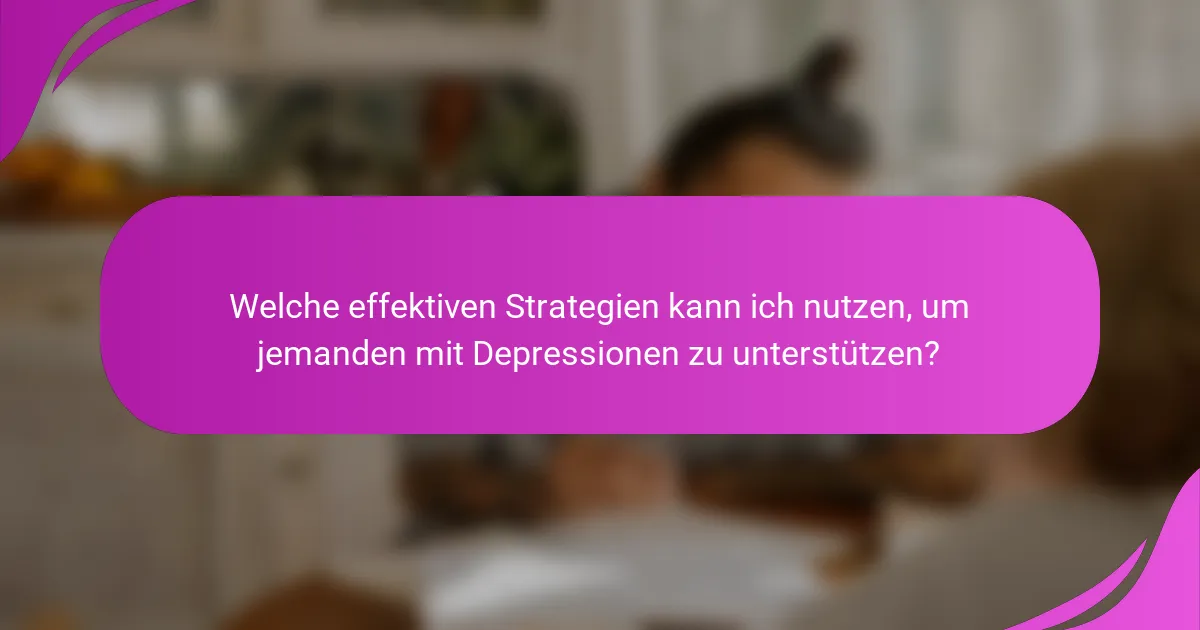 Welche effektiven Strategien kann ich nutzen, um jemanden mit Depressionen zu unterstützen?