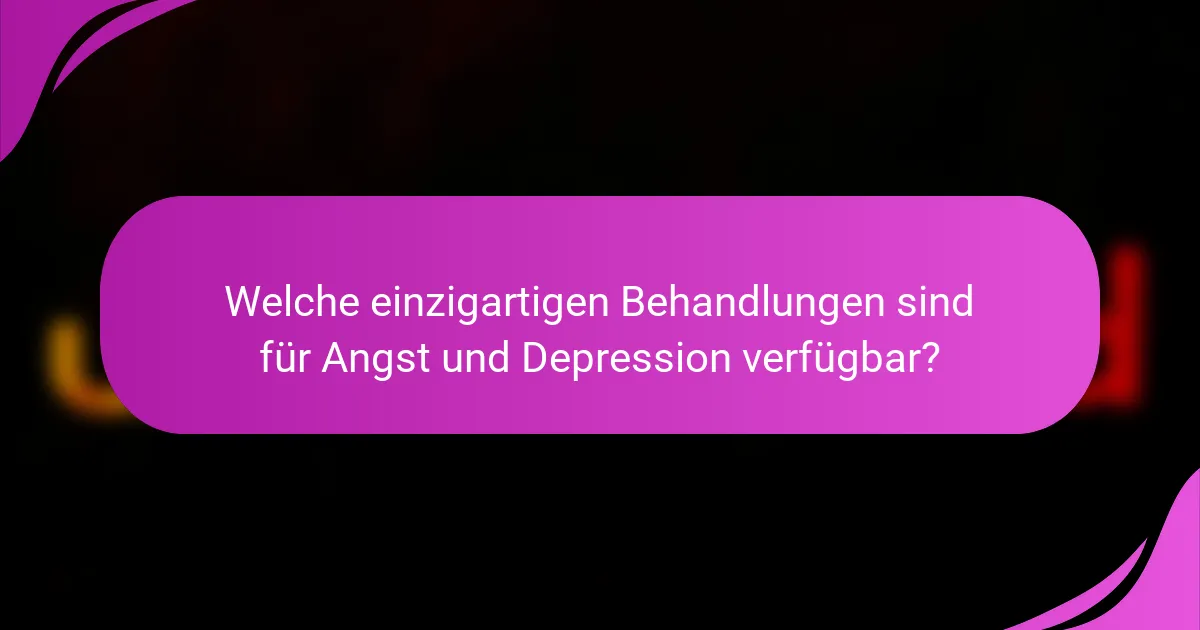 Welche einzigartigen Behandlungen sind für Angst und Depression verfügbar?