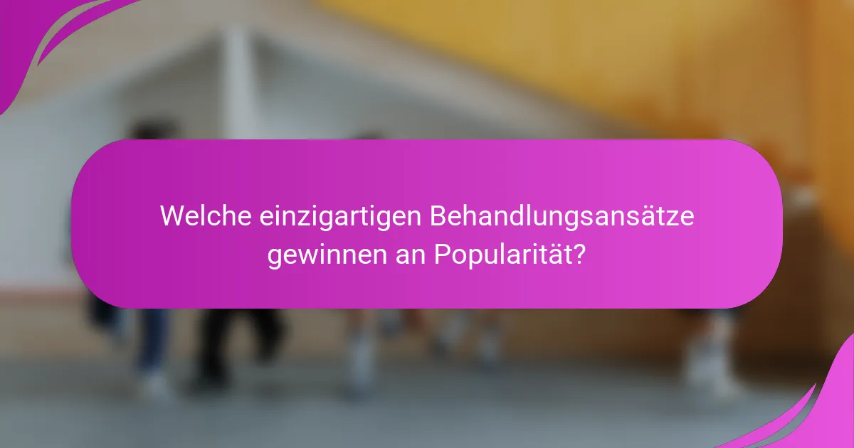Welche einzigartigen Behandlungsansätze gewinnen an Popularität?