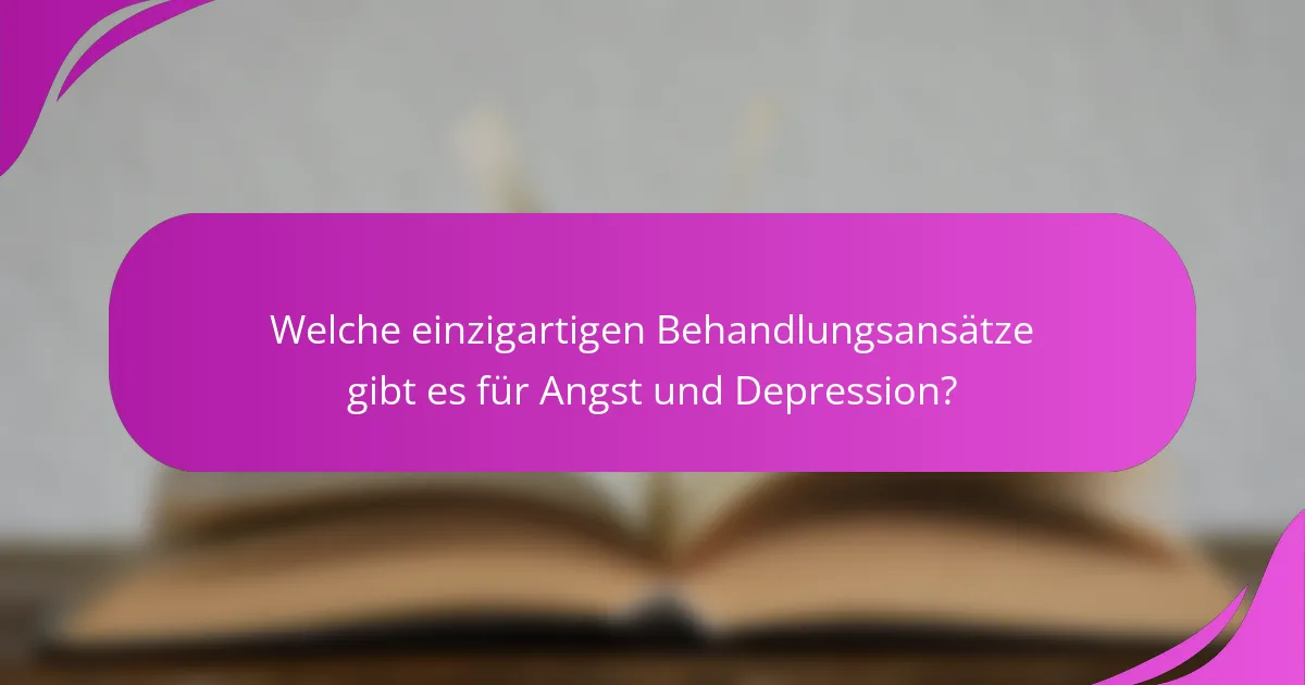 Welche einzigartigen Behandlungsansätze gibt es für Angst und Depression?