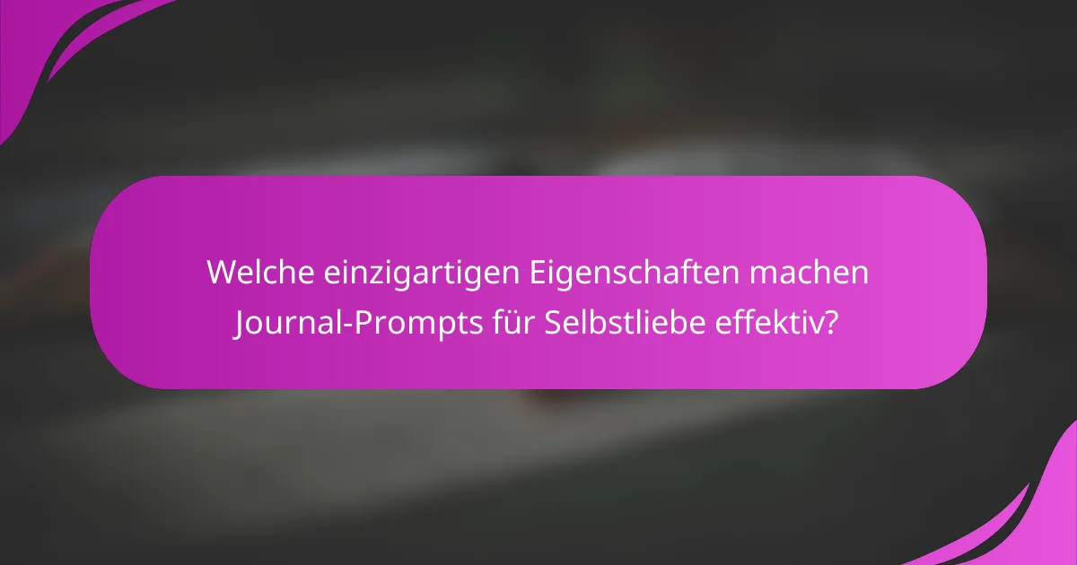 Welche einzigartigen Eigenschaften machen Journal-Prompts für Selbstliebe effektiv?