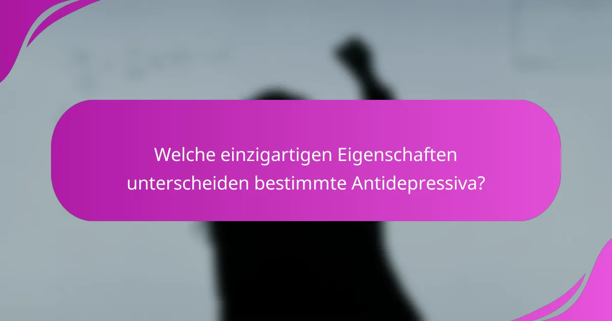 Welche einzigartigen Eigenschaften unterscheiden bestimmte Antidepressiva?