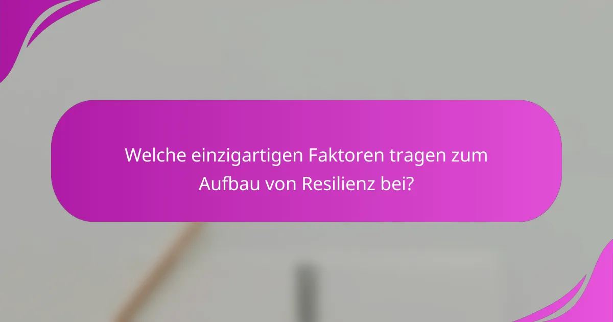 Welche einzigartigen Faktoren tragen zum Aufbau von Resilienz bei?