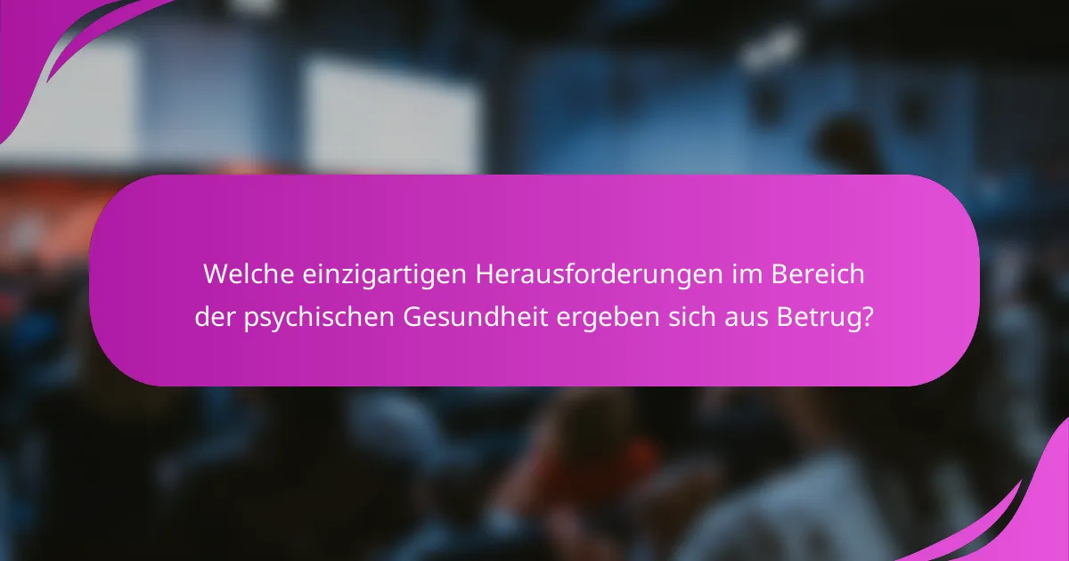 Welche einzigartigen Herausforderungen im Bereich der psychischen Gesundheit ergeben sich aus Betrug?