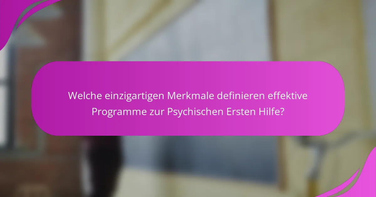 Welche einzigartigen Merkmale definieren effektive Programme zur Psychischen Ersten Hilfe?