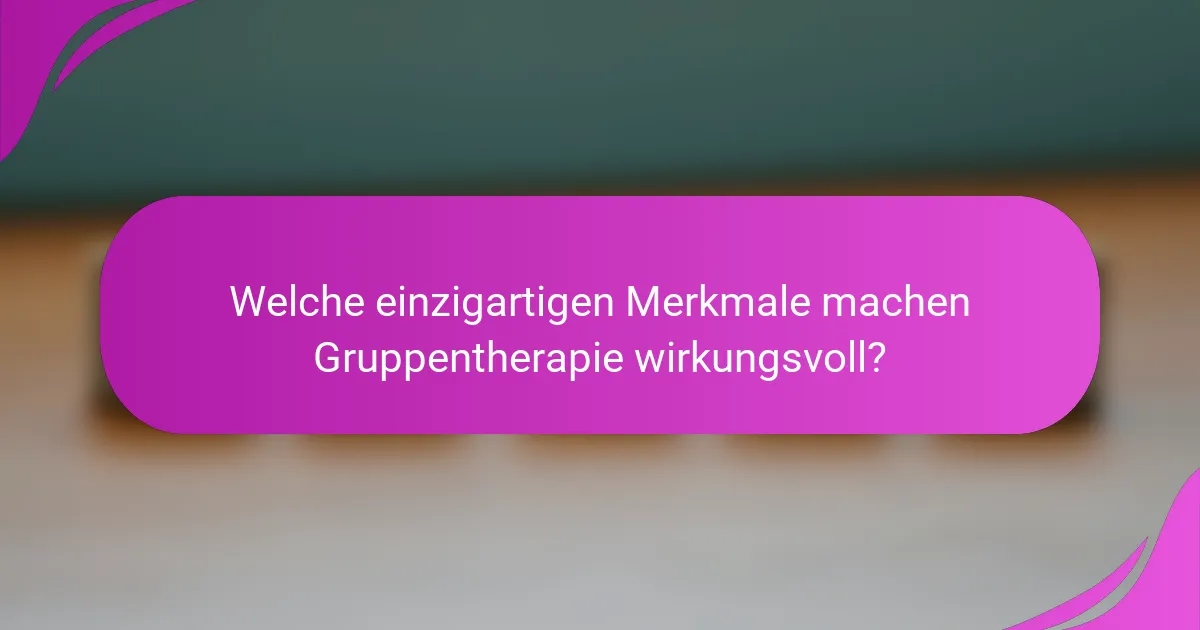Welche einzigartigen Merkmale machen Gruppentherapie wirkungsvoll?
