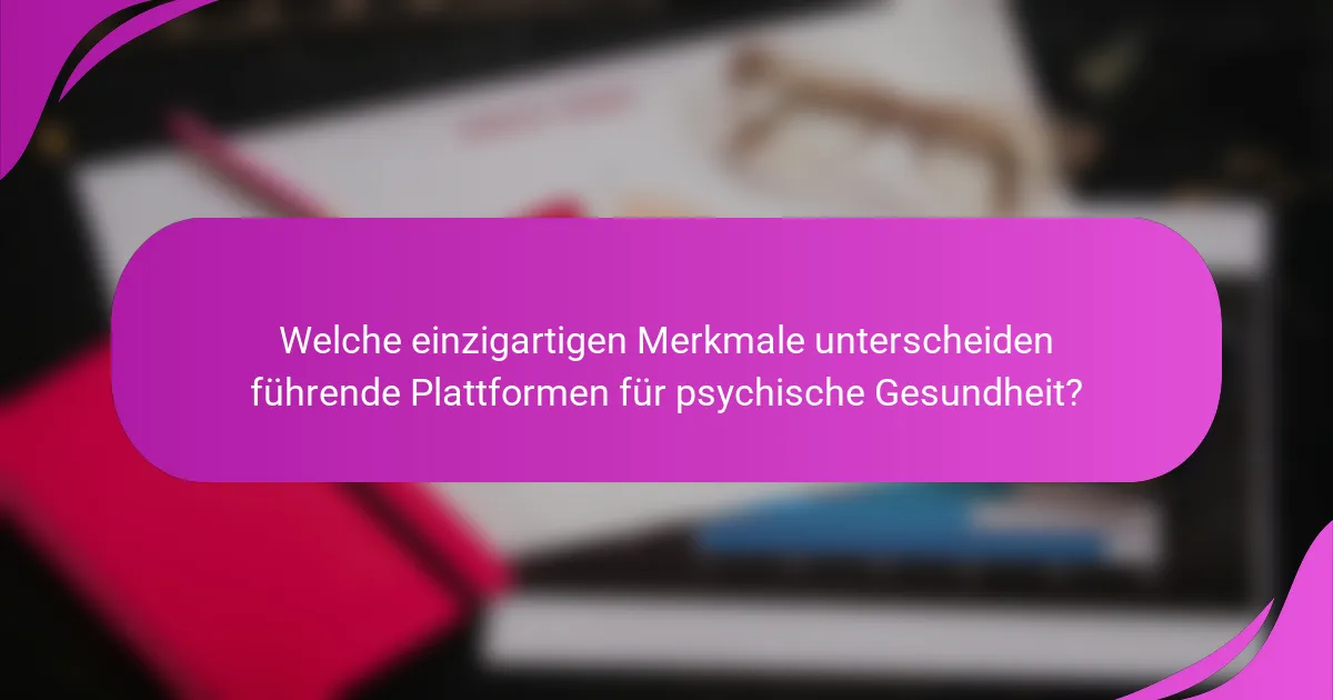 Welche einzigartigen Merkmale unterscheiden führende Plattformen für psychische Gesundheit?