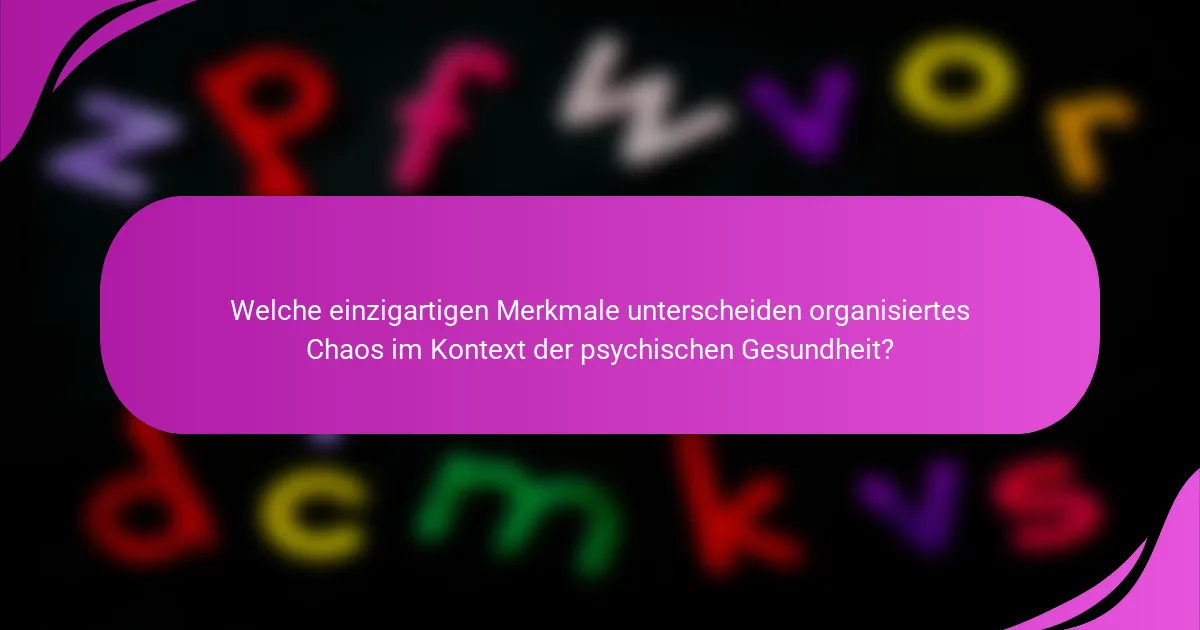 Welche einzigartigen Merkmale unterscheiden organisiertes Chaos im Kontext der psychischen Gesundheit?
