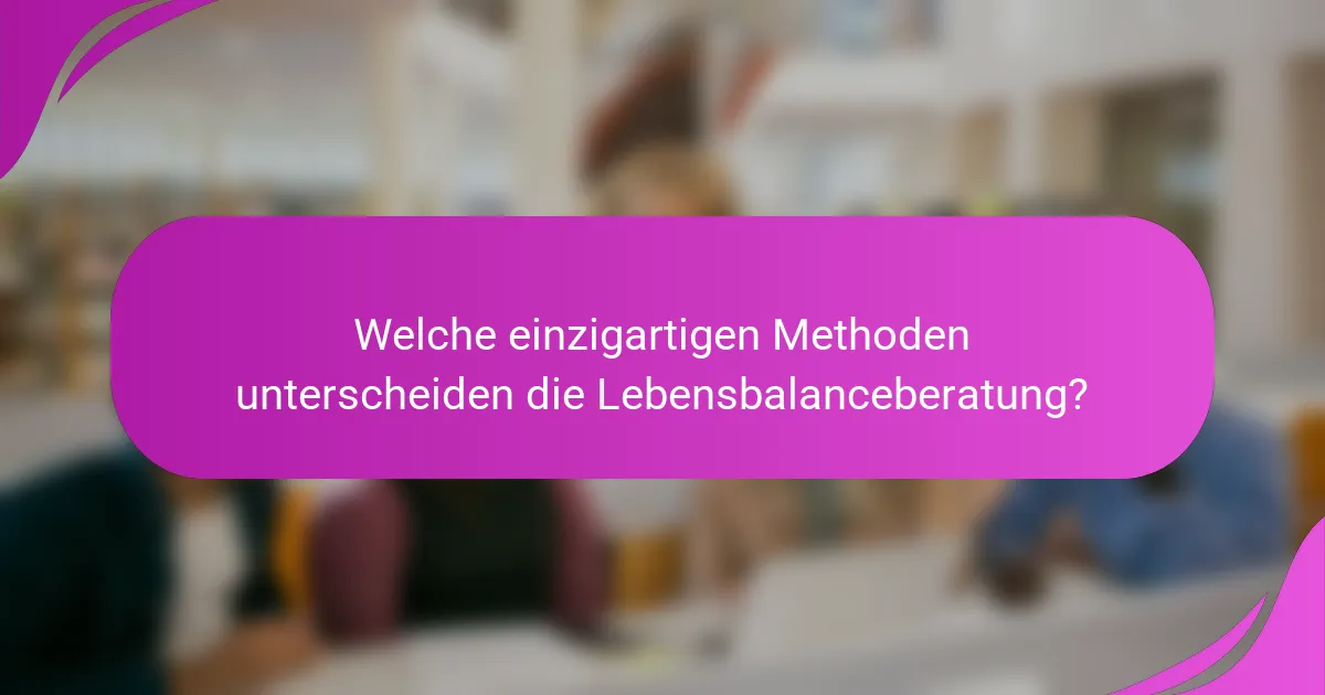 Welche einzigartigen Methoden unterscheiden die Lebensbalanceberatung?