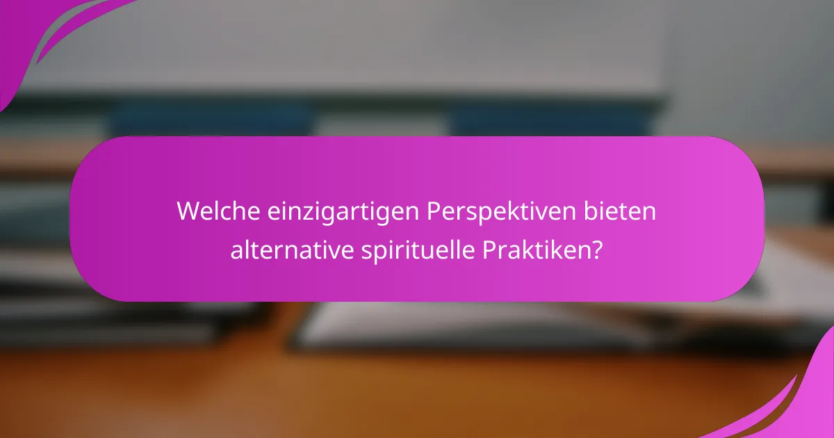 Welche einzigartigen Perspektiven bieten alternative spirituelle Praktiken?