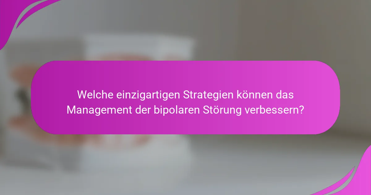 Welche einzigartigen Strategien können das Management der bipolaren Störung verbessern?
