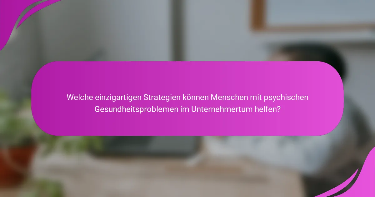Welche einzigartigen Strategien können Menschen mit psychischen Gesundheitsproblemen im Unternehmertum helfen?
