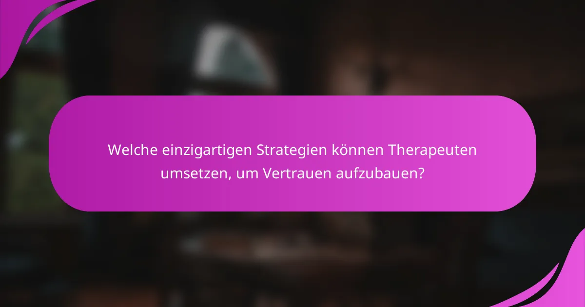Welche einzigartigen Strategien können Therapeuten umsetzen, um Vertrauen aufzubauen?
