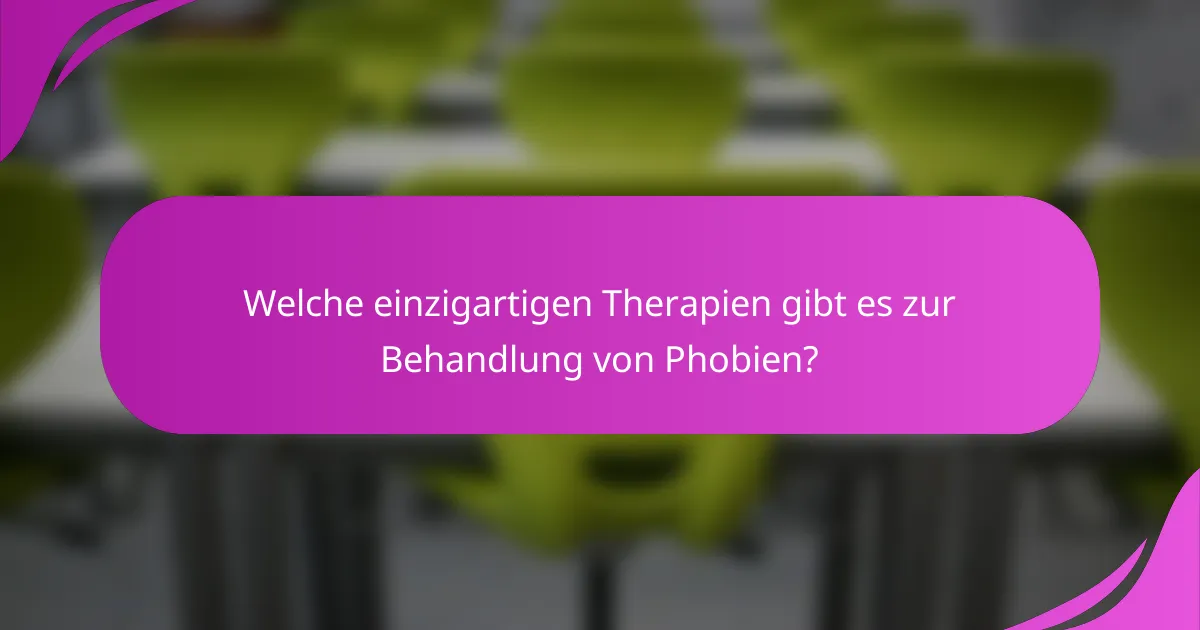 Welche einzigartigen Therapien gibt es zur Behandlung von Phobien?