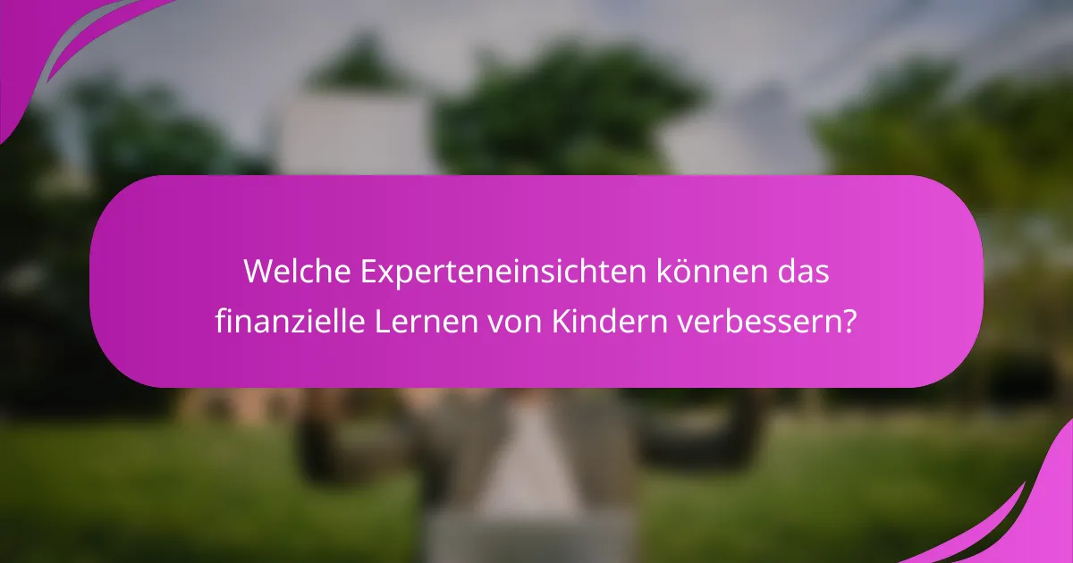 Welche Experteneinsichten können das finanzielle Lernen von Kindern verbessern?