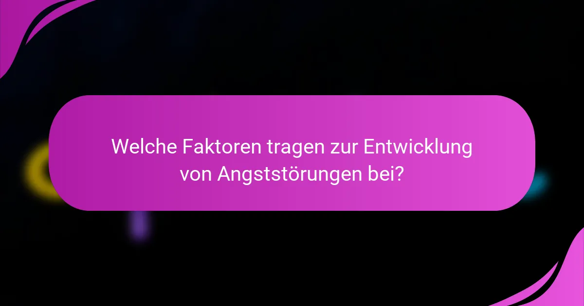 Welche Faktoren tragen zur Entwicklung von Angststörungen bei?