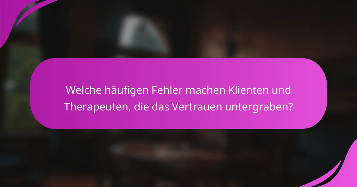 Welche häufigen Fehler machen Klienten und Therapeuten, die das Vertrauen untergraben?