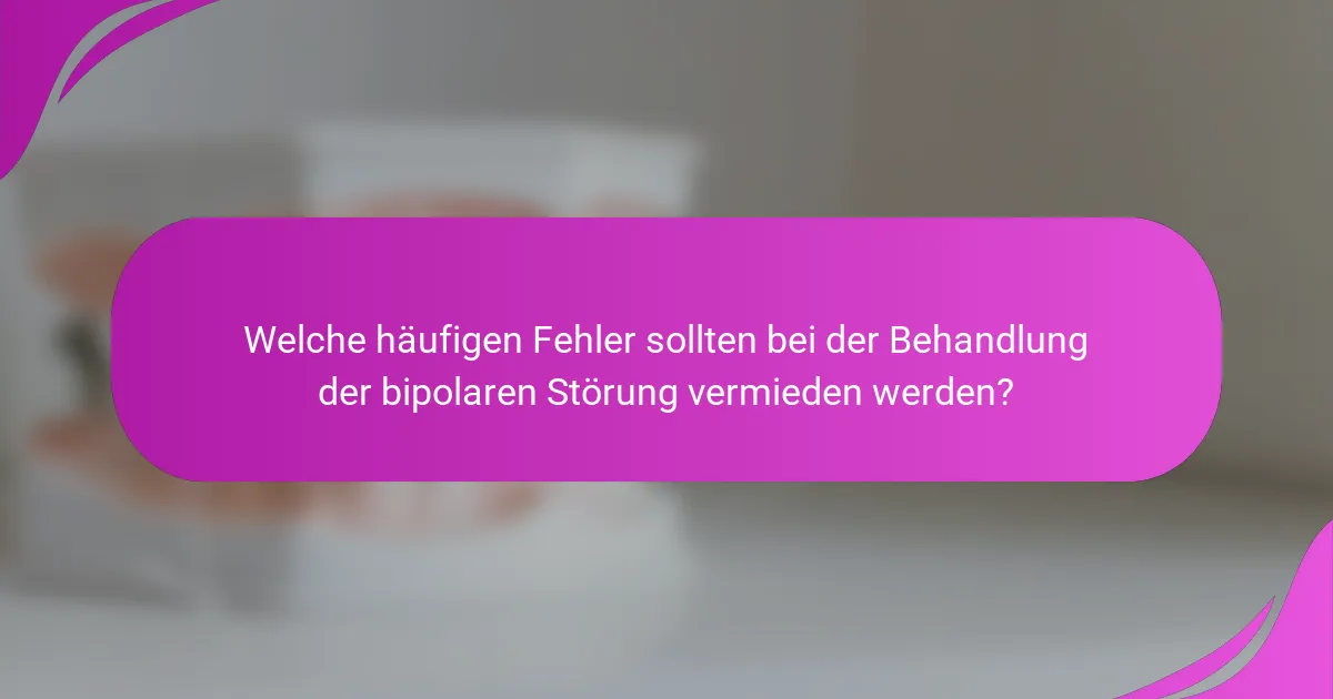 Welche häufigen Fehler sollten bei der Behandlung der bipolaren Störung vermieden werden?