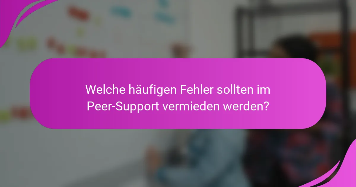 Welche häufigen Fehler sollten im Peer-Support vermieden werden?