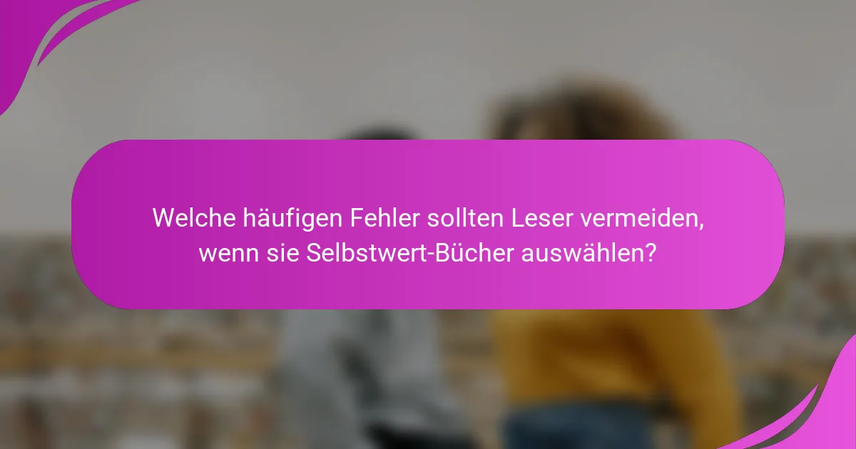 Welche häufigen Fehler sollten Leser vermeiden, wenn sie Selbstwert-Bücher auswählen?