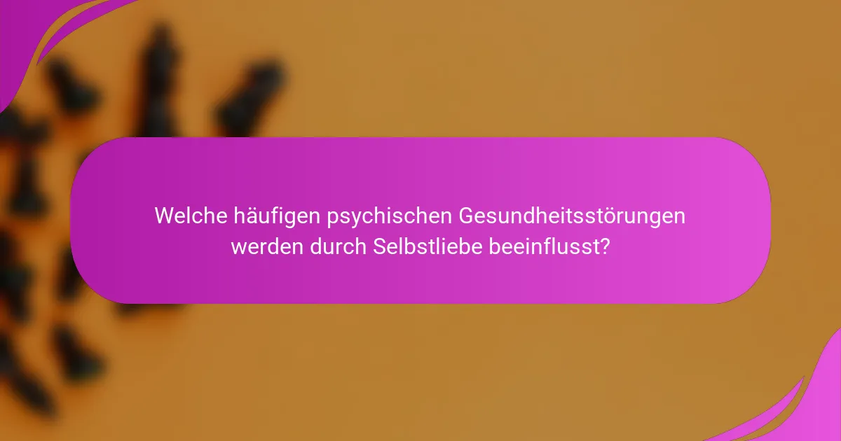 Welche häufigen psychischen Gesundheitsstörungen werden durch Selbstliebe beeinflusst?