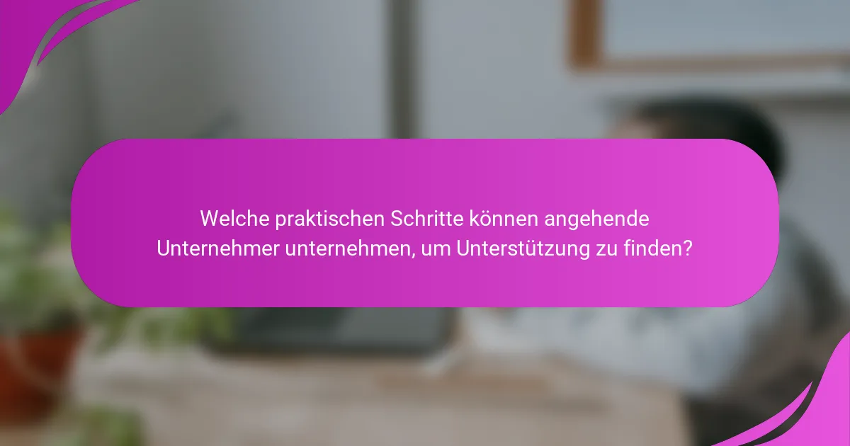 Welche praktischen Schritte können angehende Unternehmer unternehmen, um Unterstützung zu finden?