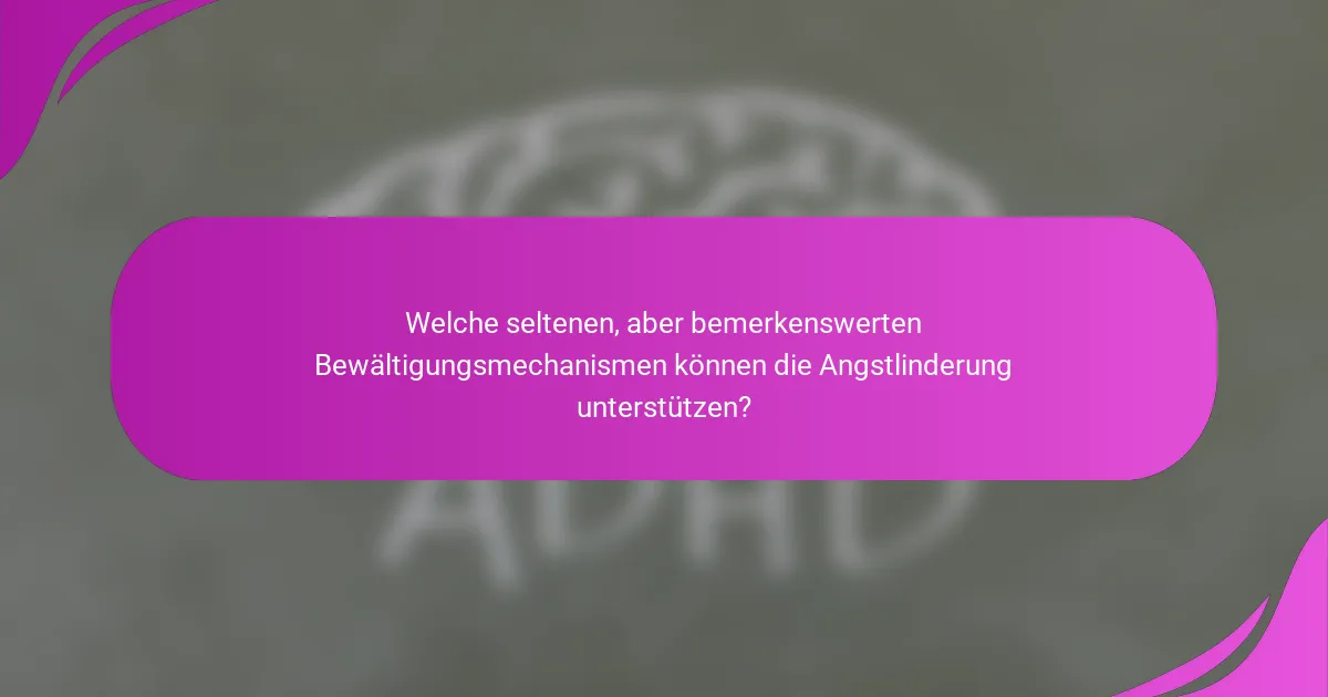 Welche seltenen, aber bemerkenswerten Bewältigungsmechanismen können die Angstlinderung unterstützen?