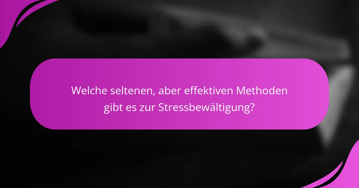 Welche seltenen, aber effektiven Methoden gibt es zur Stressbewältigung?