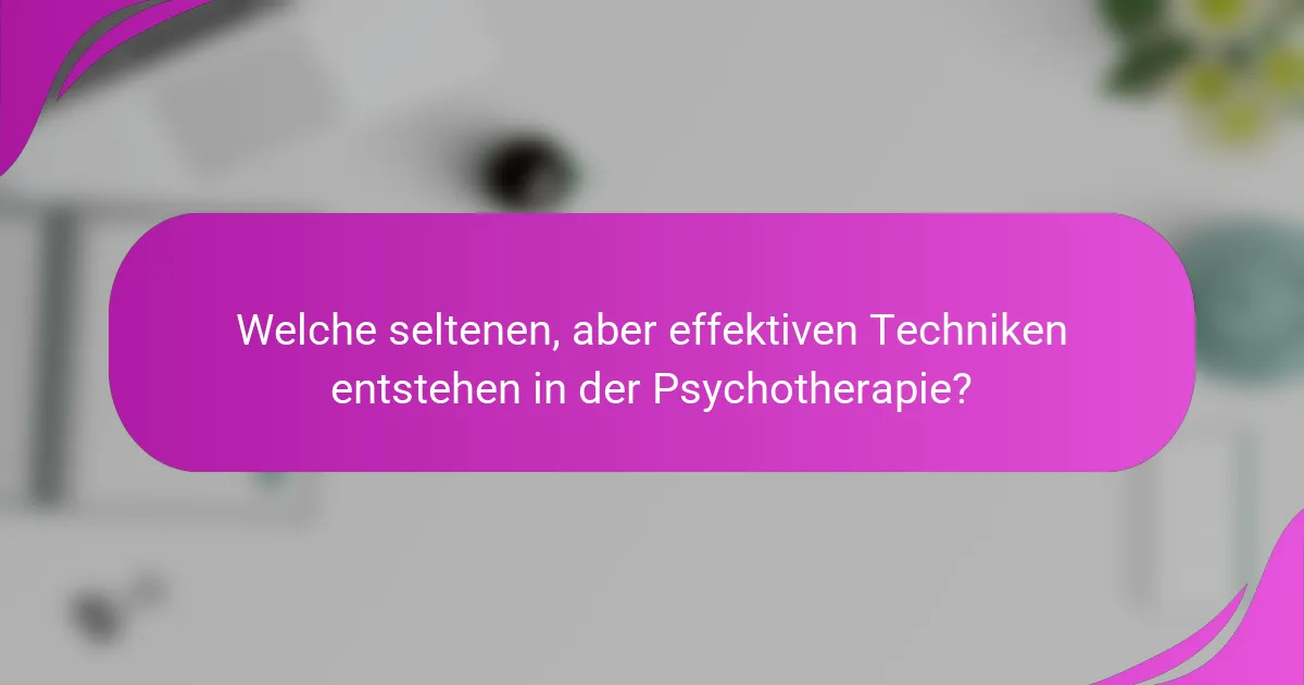 Welche seltenen, aber effektiven Techniken entstehen in der Psychotherapie?