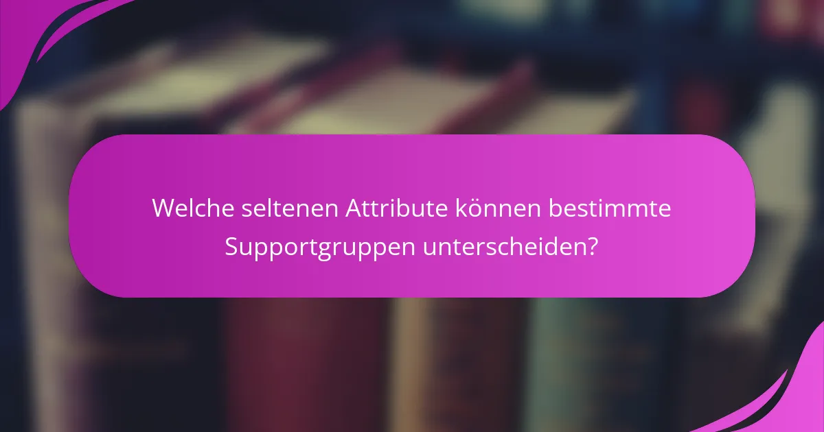 Welche seltenen Attribute können bestimmte Supportgruppen unterscheiden?