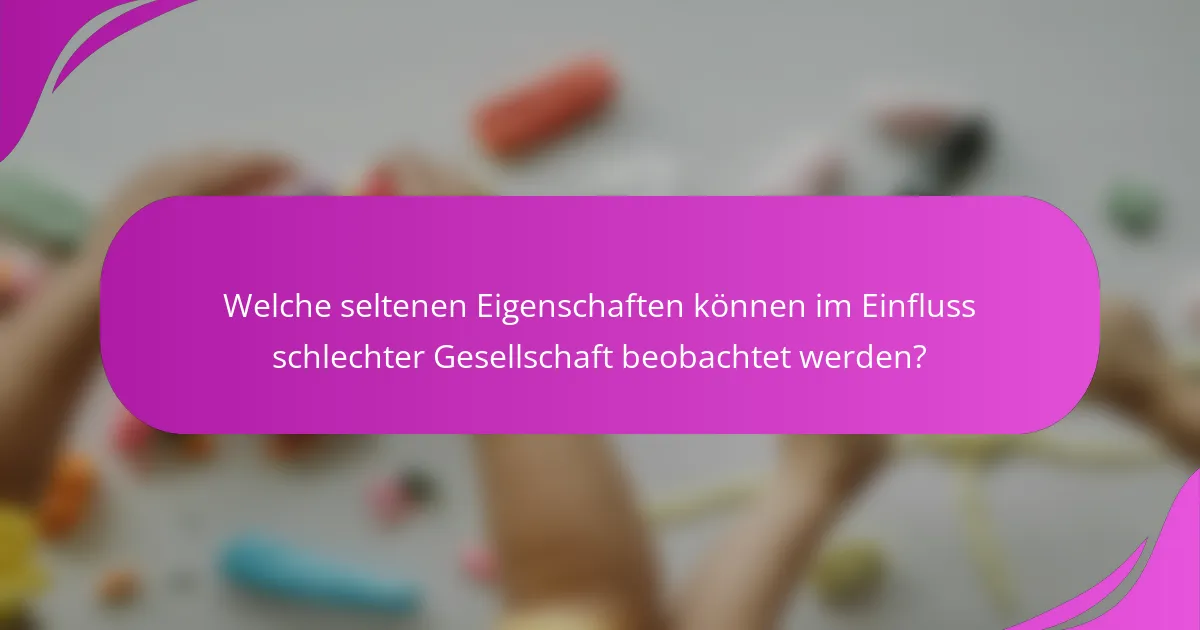 Welche seltenen Eigenschaften können im Einfluss schlechter Gesellschaft beobachtet werden?