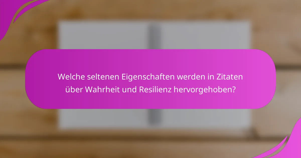 Welche seltenen Eigenschaften werden in Zitaten über Wahrheit und Resilienz hervorgehoben?
