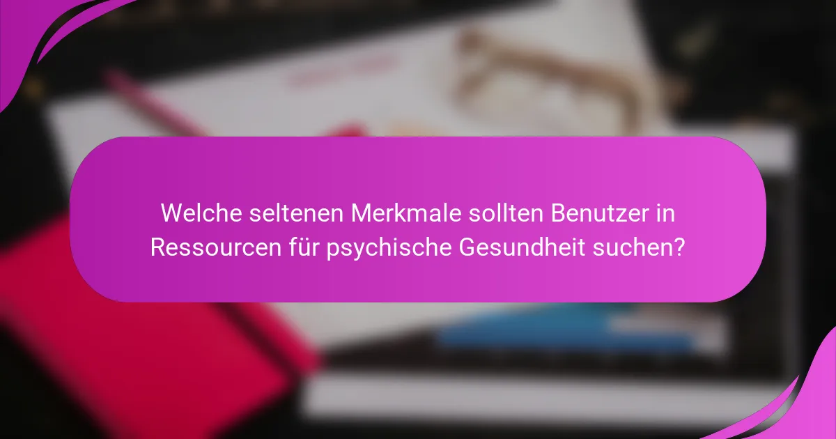 Welche seltenen Merkmale sollten Benutzer in Ressourcen für psychische Gesundheit suchen?