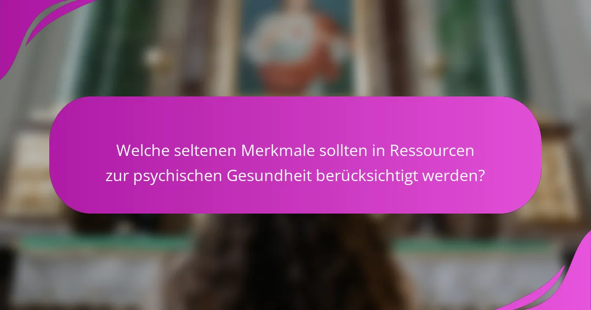 Welche seltenen Merkmale sollten in Ressourcen zur psychischen Gesundheit berücksichtigt werden?