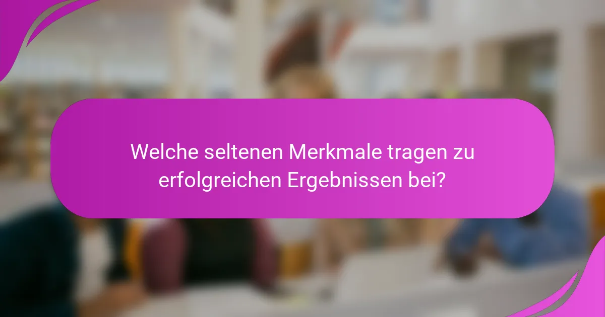 Welche seltenen Merkmale tragen zu erfolgreichen Ergebnissen bei?